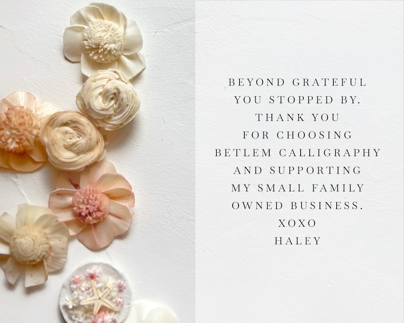 May include: A thank you message with the text "Beyond grateful you stopped by. Thank you for choosing Betlem Calligraphy and supporting my small family owned business. XOXO Haley". The message is surrounded by a variety of small, delicate, cream-colored flowers.