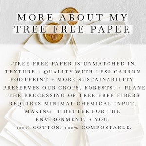 May include: Text on a white background with a gold wax seal. The text reads "More About My Tree Free Paper."  The text below the title reads: "Tree free paper is unmatched in texture + quality with less carbon footprint + more sustainability. It preserves our crops, forests, + planet. The processing of tree free fibers requires minimal chemical input, making it better for the environment, + you. 100% cotton. 100% compostable."