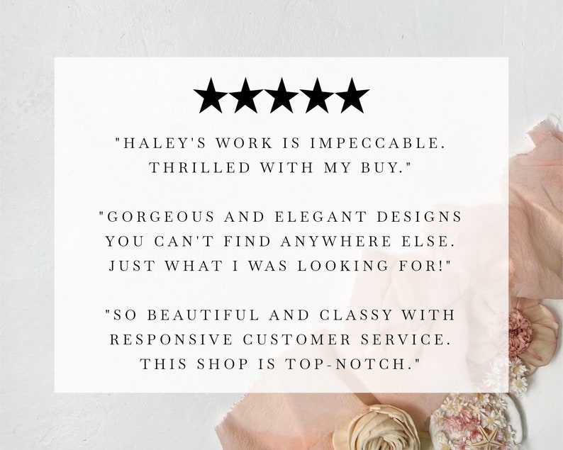 May include: Five star review with text that reads "HALEY'S WORK IS IMPECCABLE. THRILLED WITH MY BUY." "GORGEOUS AND ELEGANT DESIGNS YOU CAN'T FIND ANYWHERE ELSE. JUST WHAT I WAS LOOKING FOR!" "SO BEAUTIFUL AND CLASSY WITH RESPONSIVE CUSTOMER SERVICE. THIS SHOP IS TOP-NOTCH."