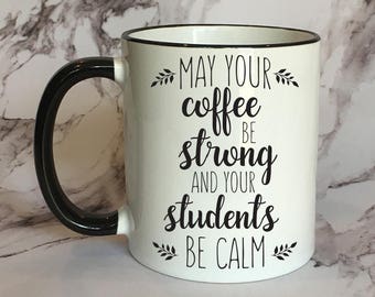 May Your Coffee Be Strong and your Students be Calm Coffee Mug, Funny Mug, Funny Gift, Teacher Mug