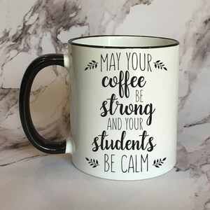 May Your Coffee Be Strong and your Students be Calm Coffee Mug, Funny Mug, Funny Gift, Teacher Mug image 1