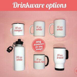May include: A selection of drinkware options, including a 10 oz camper mug, 11 oz white mug, 15 oz white mug, 20 oz white water bottle, 11 oz black rim mug, and a 14 oz travel mug. The text "any drinkware for any design!" is also included.