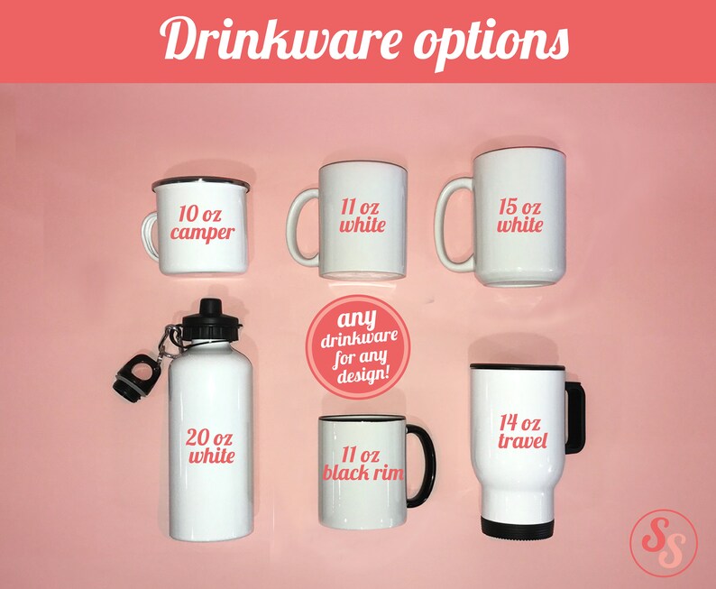 May include: A selection of drinkware options, including a 10 oz camper mug, 11 oz white mug, 15 oz white mug, 20 oz white water bottle, 11 oz black rim mug, and a 14 oz travel mug. The text "any drinkware for any design!" is also included.
