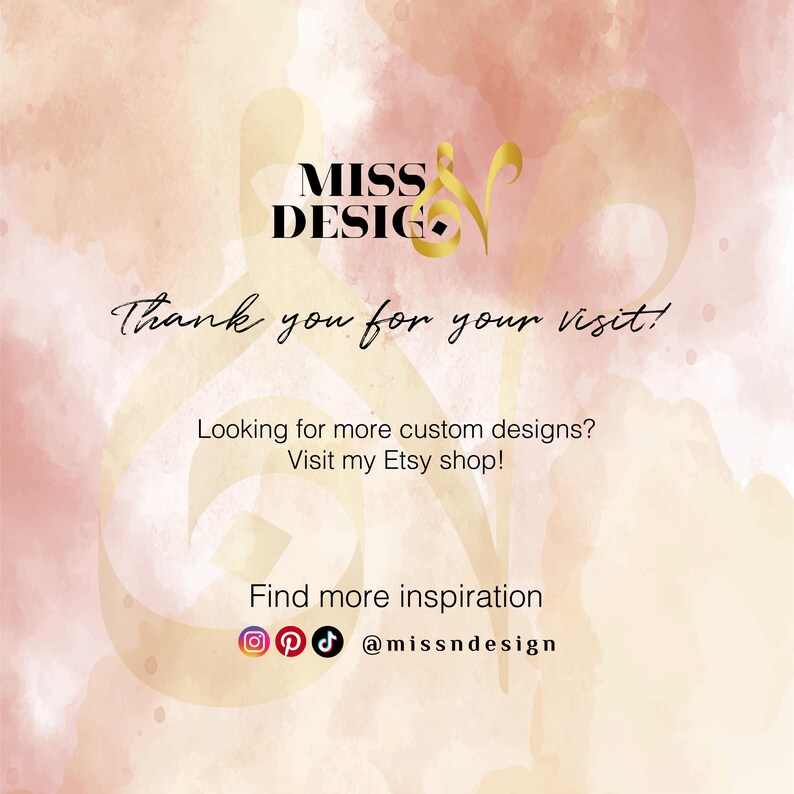 May include: A digital graphic with a soft pink and cream watercolor background featuring the text MISS DESIGN, Thank you for your visit!, Looking for more custom designs? Visit my Etsy shop!, Find more inspiration, and the handle @missndesign.