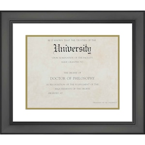 May include: A framed diploma with a gold border and the text "BE IT KNOWN THAT THE TRUSTEES OF THE University UPON NOMINATION OF THE FACULTY HAVE GRANTED TO THE DEGREE OF DOCTOR OF PHILOSOPHY IN RECOGNITION OF THE FULFILLMENT OF THE REQUIREMENTS OF THE DEGREE AWARDED AT PRESIDENT OF THE UNIVERSITY"