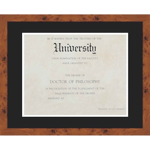 May include: A framed diploma with a brown wood frame and a black mat. The diploma is for a Doctor of Philosophy degree from University. The text on the diploma reads "Be it known that the Trustees of the University upon nomination of the Faculty have granted to the degree of Doctor of Philosophy in recognition of the fulfillment of the requirements of the degree awarded at President of the University."