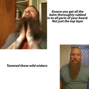 May include: Two men with long beards. The man on the left is applying beard balm to his beard. The man on the right has a neatly trimmed beard. The text on the image reads "Tammed those wild whiskers" and "Ensure you get all the balm thoroughly rubbed in to all parts of your beard. Not just the top layer."
