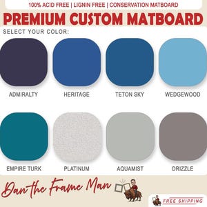 May include: Image of a color chart for premium custom matboard. The chart displays eight color options: Admiralty, Heritage, Teton Sky, Wedgewood, Empire Turk, Platinum, Aquamist, and Drizzle. Text at the top reads "100% Acid Free | Lignin Free | Conservation Matboard".