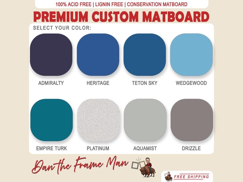 May include: Image of a color chart for premium custom matboard. The chart displays eight color options: Admiralty, Heritage, Teton Sky, Wedgewood, Empire Turk, Platinum, Aquamist, and Drizzle. Text at the top reads "100% Acid Free | Lignin Free | Conservation Matboard".