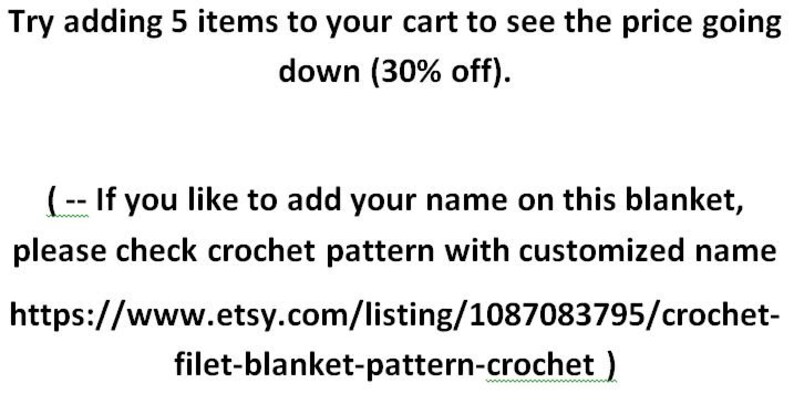 May include: Text on a white background that reads: "Try adding 5 items to your cart to see the price going down (30% off). (-- If you like to add your name on this blanket, please check crochet pattern with customized name https://www.etsy.com/listing/1087083795/crochet-filet-blanket-pattern-crochet)"