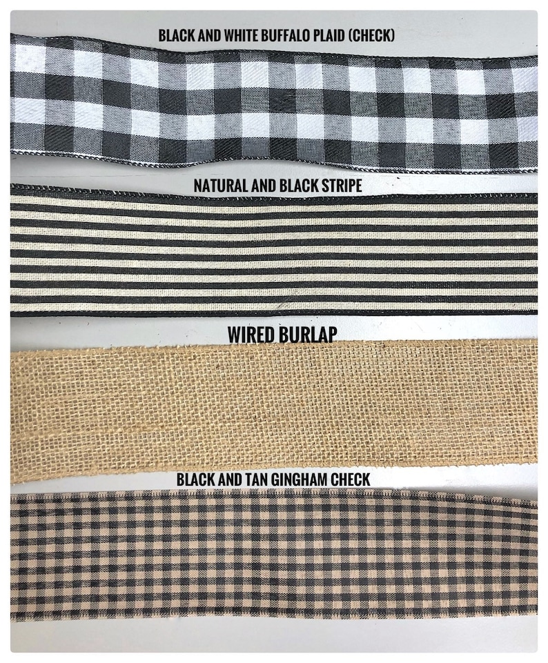 May include: Four different types of ribbon: black and white buffalo plaid, natural and black stripe, wired burlap, and black and tan gingham check.