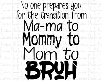 No One Prepares You for the Transition from Mama Mommy Mom to Bruh - SVG, png & dxf files - Cut file for Vinyl Digital Graphics Designs