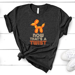 Funny Balloon Maker T-Shirt - Animals Meme Dog Now That&#39;s A Twist