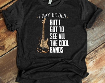I May Be Old But I Got To See All The Cool Bands T-Shirt - Rock N Roll - Music Lover - Concert Shirt
