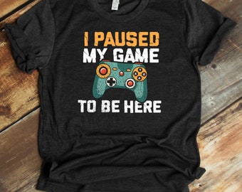 I Paused My Game To Be Here Shirt - Controller T-Shirt - Funny Video Gamer - Video Game Lover