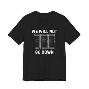 May include: Black t-shirt featuring the white text "WE WILL NOT GO DOWN" and a graphic of three server racks. The design is clean and modern, ideal for those in the IT sector or tech-related fields.