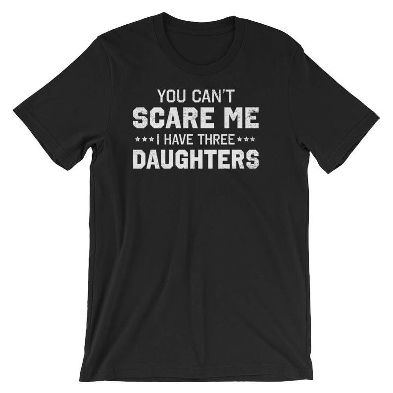 You Don T Scare Me I Have Three Daughters T Shirt Etsy