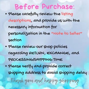 May include: A text-based image with instructions for buyers before purchasing. The text reads: "Before Purchase: Please carefully review the listing descriptions, and provide us with the necessary information for personalization in the "Note to Seller" section. Please review our shop policies regarding RETURN, EXCHANGE, and PROCESSING/SHIPPING TIME. Please verify and provide correct shipping address to avoid shipping delay. Thank you and happy shopping."