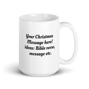 May include: White ceramic mug with a curved handle. The mug features the text "Your Christmas Message here! ideas: Bible verse, message etc." in black, centered on the front. The mug is designed for holiday gifting.