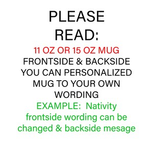 May include: White background with black text that reads "PLEASE READ: 11 OZ OR 15 OZ MUG FRONTSIDE & BACKSIDE YOU CAN PERSONALIZED MUG TO YOUR OWN WORDING EXAMPLE: Nativity frontside wording can be changed & backside mesage."
