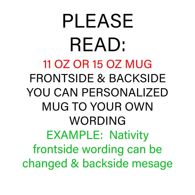 May include: White background with black text that reads "PLEASE READ: 11 OZ OR 15 OZ MUG FRONTSIDE & BACKSIDE YOU CAN PERSONALIZED MUG TO YOUR OWN WORDING EXAMPLE: Nativity frontside wording can be changed & backside mesage."
