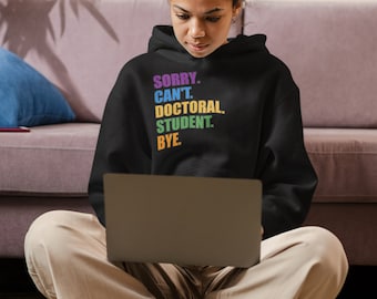 Sorry. Can’t. Doctoral. Student. Bye. HOODIE