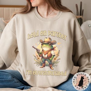 Hold On Partner I'm Overstimulated Sweatshirt - Funny Cowboy Frog Unhinged Sweater Frog Shirt for ADHD Weirdcore Gen Z Funny Meme Sweatshirt