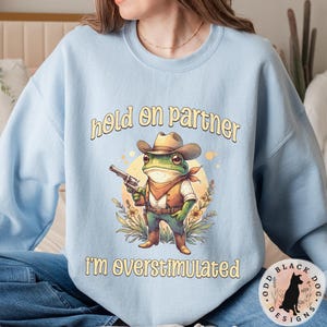 Hold On Partner I'm Overstimulated Sweatshirt - Funny Cowboy Frog Unhinged Sweater Frog Shirt for ADHD Weirdcore Gen Z Funny Meme Sweatshirt