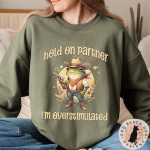 Hold On Partner I'm Overstimulated Sweatshirt - Funny Cowboy Frog Unhinged Sweater Frog Shirt for ADHD Weirdcore Gen Z Funny Meme Sweatshirt