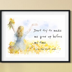 May include: Watercolor painting of a girl in a blue dress holding a bouquet of yellow flowers. The quote "Don't try to make me grow up before my time. Louisa May Alcott. 1868." is written in black ink on a white background.