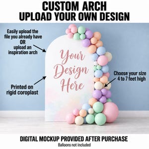 May include: A white arched display board made of rigid coroplast featuring the text Your Design Here in rose gold script. The board is decorated with a cluster of pastel balloons in pink, blue, purple, green, and peach. Text includes CUSTOM ARCH UPLOAD YOUR OWN DESIGN, Easily upload the file you already have OR upload an inspiration arch, Printed on rigid coroplast, Choose your size 4 to 7 feet high, and DIGITAL MOCKUP PROVIDED AFTER PURCHASE.