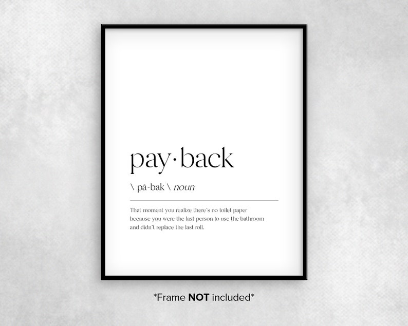 May include: Black and white printable wall art with a definition of the word "payback" as "That moment you realize there's no toilet paper because you were the last person to use the bathroom and didn't replace the last roll."
