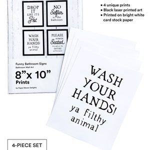 May include: Set of four 8x10 inch funny bathroom signs with black text on white card stock. The signs say "Drop it like it's hot", "No selfies in the bathroom", "Wash your hands ya filthy animal", and "Please remain seated throughout the entire performance".