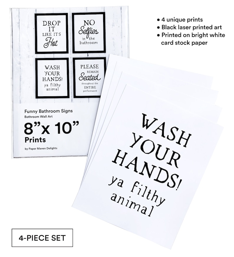 May include: Set of four 8x10 inch funny bathroom signs with black text on white card stock. The signs say "Drop it like it's hot", "No selfies in the bathroom", "Wash your hands ya filthy animal", and "Please remain seated throughout the entire performance".