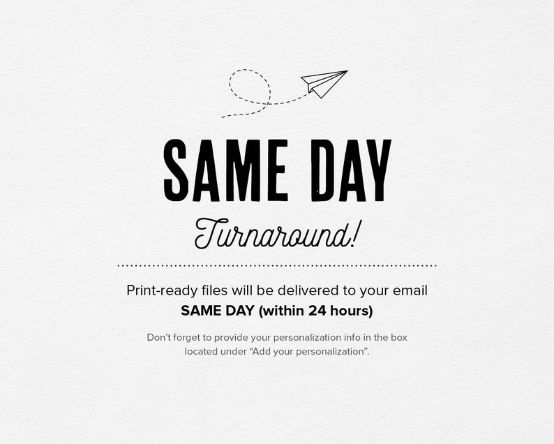 May include: Black and white graphic of a paper airplane with a dotted line trail. Text reads "SAME DAY Turnaround!" Print-ready files will be delivered to your email SAME DAY (within 24 hours). Don't forget to provide your personalization info in the box located under "Add your personalization."