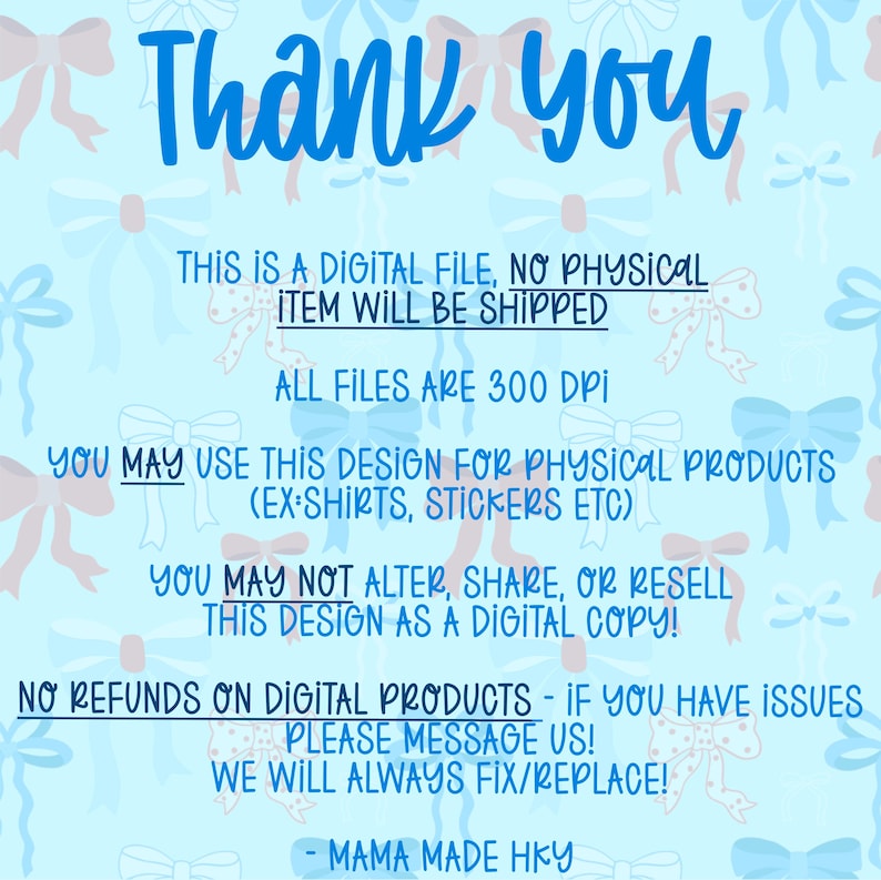 Puede incluir: Una tarjeta de informaci&oacute;n de archivo digital con un fondo azul claro que presenta un patr&oacute;n repetitivo de lazos blancos. El texto dice: Thank you, This is a digital file, no physical item will be shipped, All files are 300 DPI, You may use this design for physical products, You may not alter, share, or resell this design as a digital copy, No refunds on digital products, Mama Made HKY.