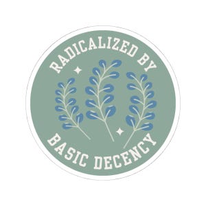 May include: A circular sticker with a sage green backdrop and white border. The text "RADICALIZED BY BASIC DECENCY" is in white, arched around the top and bottom. Three blue leaf sprigs are in the centre.