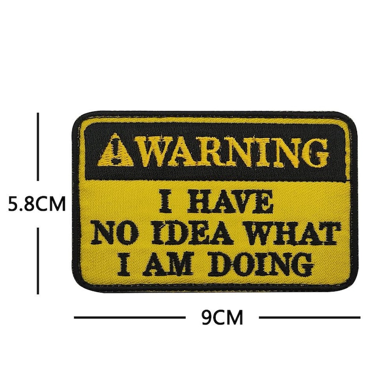 Peut inclure: Patch de signe d'avertissement jaune et noir avec le texte "WARNING I HAVE NO IDEA WHAT I AM DOING" et un triangle noir avec un point d'exclamation. Le patch mesure 9 cm sur 5,8 cm.