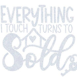 May include: White background with the text "EVERYTHING I TOUCH TURNS TO SOLD" in light blue, stylized script. The text is composed of small, round, light blue shapes, creating a textured effect. A heart and house graphic is included.