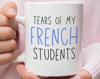 French Teacher - French Tutor - French Teacher High School - Gift - French Teacher Mug - French Professor - Tears Of My French Students