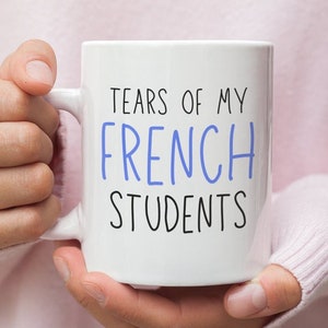 French Teacher - French Tutor - French Teacher High School - Gift - French Teacher Mug - French Professor - Tears Of My French Students