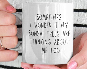 May include: White ceramic mug with black text that reads "Sometimes I wonder if my bonsai trees are thinking about me too."