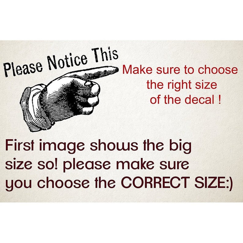 May include: A black and white illustration of a hand pointing to the right with the text "Please Notice This" above the hand and the text "Make sure to choose the right size of the decal! First image shows the big size so! please make sure you choose the CORRECT SIZE:" below the hand.