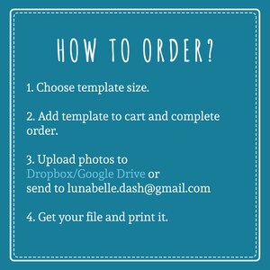 May include: A teal blue background with white text outlining how to order a template. The text reads: "HOW TO ORDER? 1. Choose template size. 2. Add template to cart and complete order. 3. Upload photos to Dropbox/Google Drive or send to lunabelle.dash@gmail.com 4. Get your file and print it."