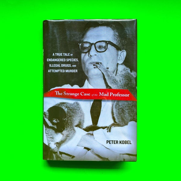 The Strange Case of the Mad Professor: A True Tale of Endangered Species, Illegal Drugs and Attempted Murder by Peter Kobel