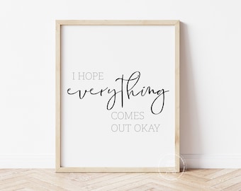 May include: A framed print with a white background and black text that reads "I hope everything comes out okay."