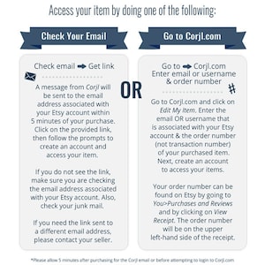 May include: A graphic with two options for accessing an item purchased on Etsy. The first option is to check your email for a link from Corjl. The second option is to go to Corjl.com and enter your email or username and order number. The graphic includes a hashtag symbol and the text "OR" in large letters.