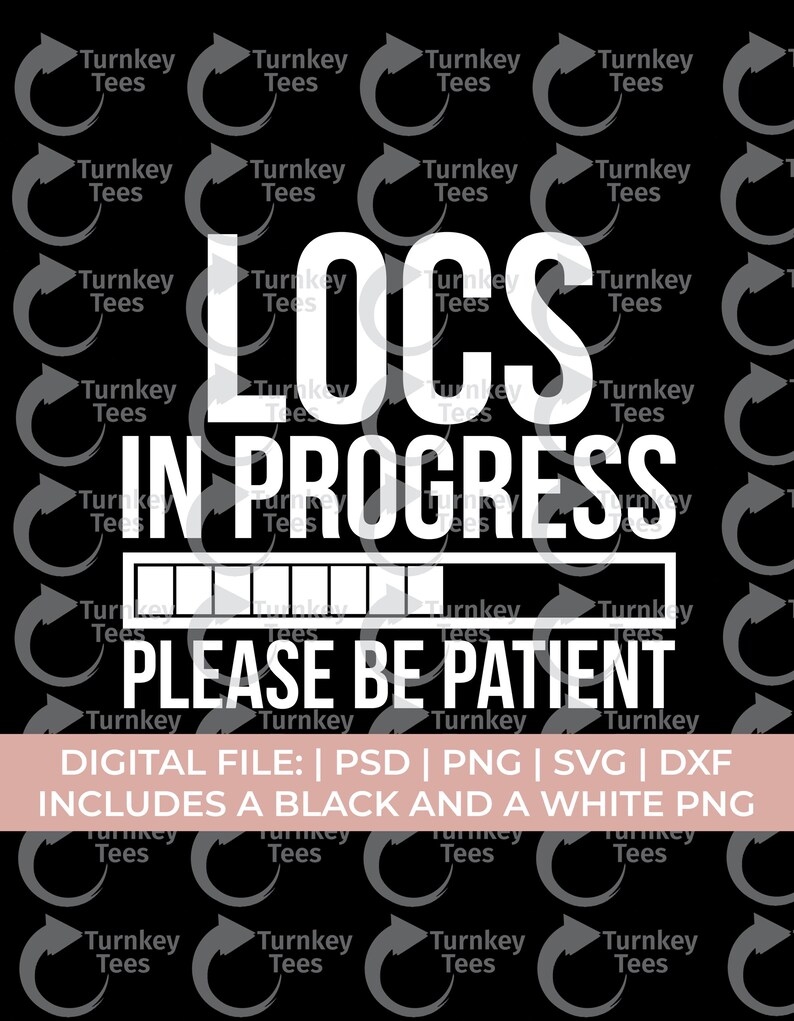 May include: Black and white digital file design with the text "LOCS IN PROGRESS PLEASE BE PATIENT". The design includes a progress bar and the words "Turnkey Tees" repeated around the border. Includes a black and white PNG.