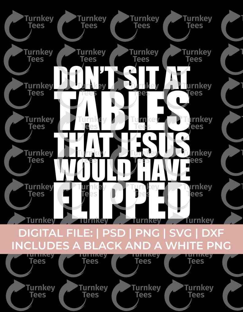 Op de afbeelding: Zwart grafisch ontwerp met de witte tekst "DON'T SIT AT TABLES THAT JESUS WOULD HAVE FLIPPED". De afbeelding bevat de tekst "DIGITAL FILE: | PSD | PNG | SVG | DXF INCLUDES A BLACK AND A WHITE PNG".