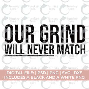 May include: A digital file design with the text "OUR GRIND WILL NEVER MATCH" in bold black letters. Below the text is a banner that reads "DIGITAL FILE: | PSD | PNG | SVG | DXF INCLUDES A BLACK AND A WHITE PNG". The background has a repeating pattern of the words "Turnkey Tees".